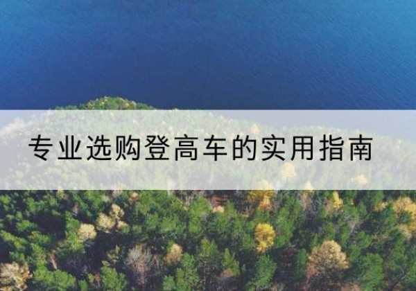 资阳电动登高车厂家推荐-专业选购登高车的实用指南