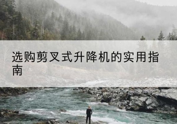 资阳剪叉式升降机怎么选-选购剪叉式升降机的实用指南